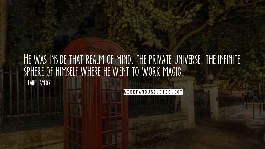 Laini Taylor Quotes: He was inside that realm of mind, the private universe, the infinite sphere of himself where he went to work magic.