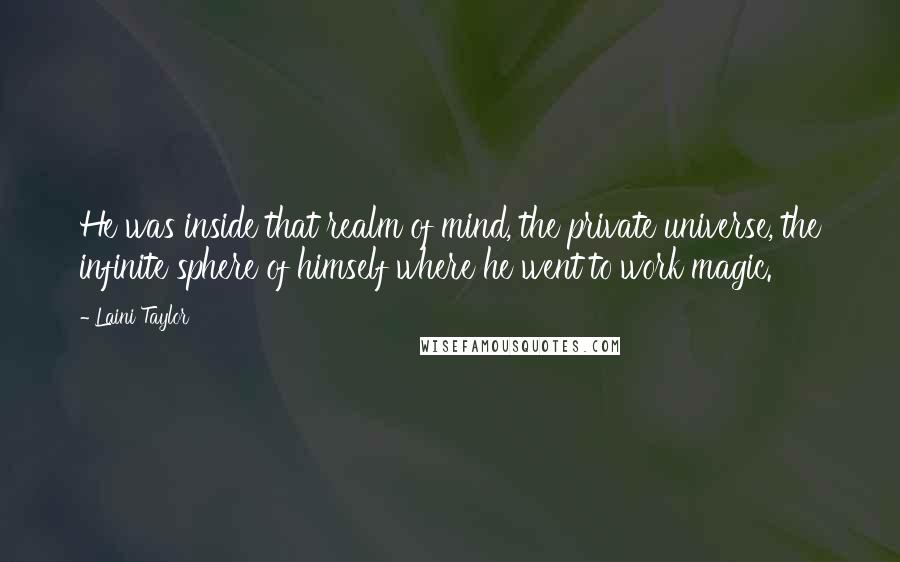 Laini Taylor Quotes: He was inside that realm of mind, the private universe, the infinite sphere of himself where he went to work magic.