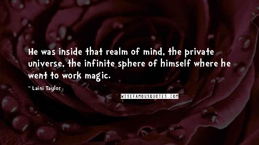 Laini Taylor Quotes: He was inside that realm of mind, the private universe, the infinite sphere of himself where he went to work magic.