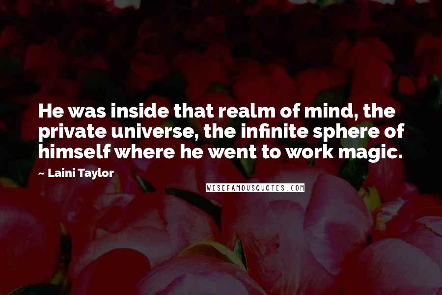 Laini Taylor Quotes: He was inside that realm of mind, the private universe, the infinite sphere of himself where he went to work magic.