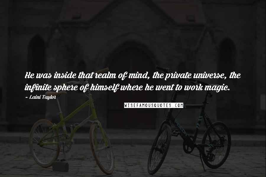 Laini Taylor Quotes: He was inside that realm of mind, the private universe, the infinite sphere of himself where he went to work magic.