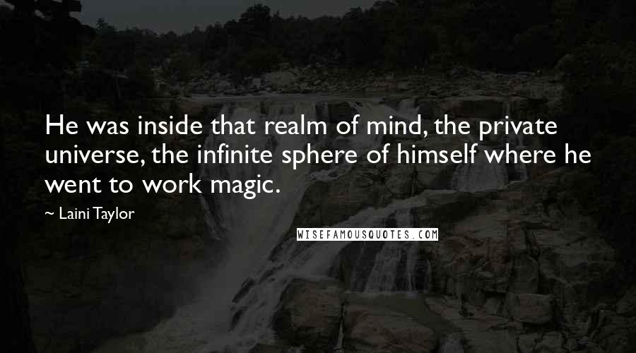 Laini Taylor Quotes: He was inside that realm of mind, the private universe, the infinite sphere of himself where he went to work magic.