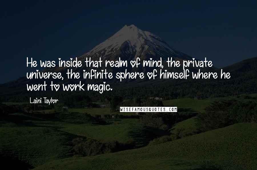 Laini Taylor Quotes: He was inside that realm of mind, the private universe, the infinite sphere of himself where he went to work magic.