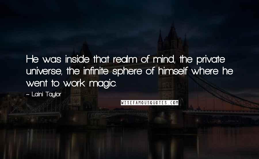 Laini Taylor Quotes: He was inside that realm of mind, the private universe, the infinite sphere of himself where he went to work magic.