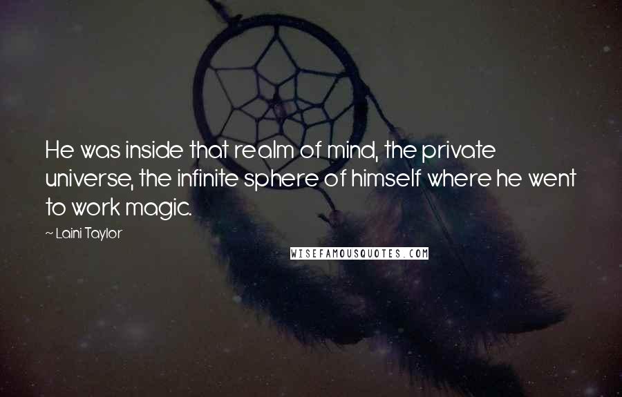 Laini Taylor Quotes: He was inside that realm of mind, the private universe, the infinite sphere of himself where he went to work magic.