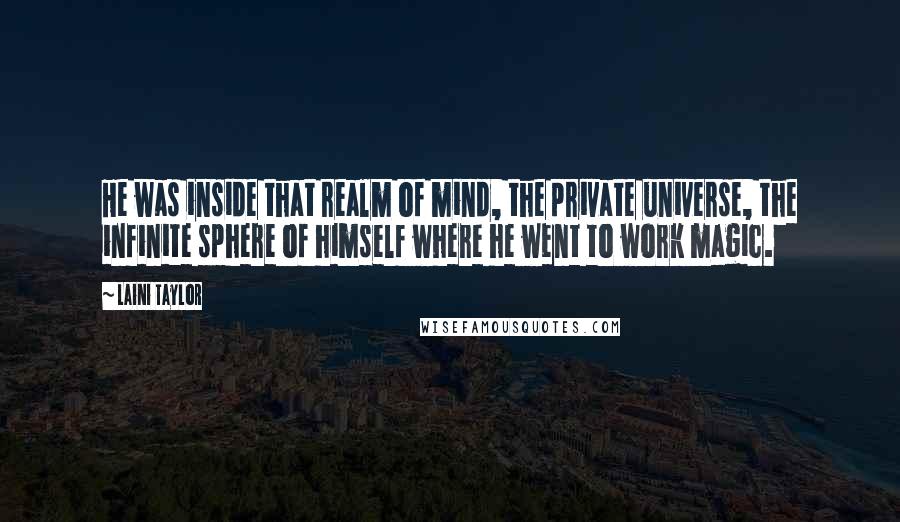 Laini Taylor Quotes: He was inside that realm of mind, the private universe, the infinite sphere of himself where he went to work magic.