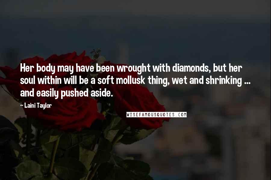 Laini Taylor Quotes: Her body may have been wrought with diamonds, but her soul within will be a soft mollusk thing, wet and shrinking ... and easily pushed aside.