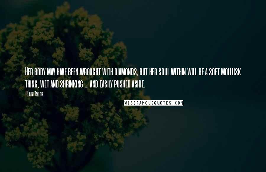 Laini Taylor Quotes: Her body may have been wrought with diamonds, but her soul within will be a soft mollusk thing, wet and shrinking ... and easily pushed aside.
