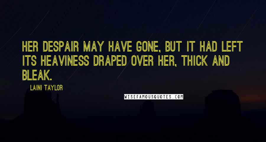 Laini Taylor Quotes: Her despair may have gone, but it had left its heaviness draped over her, thick and bleak.