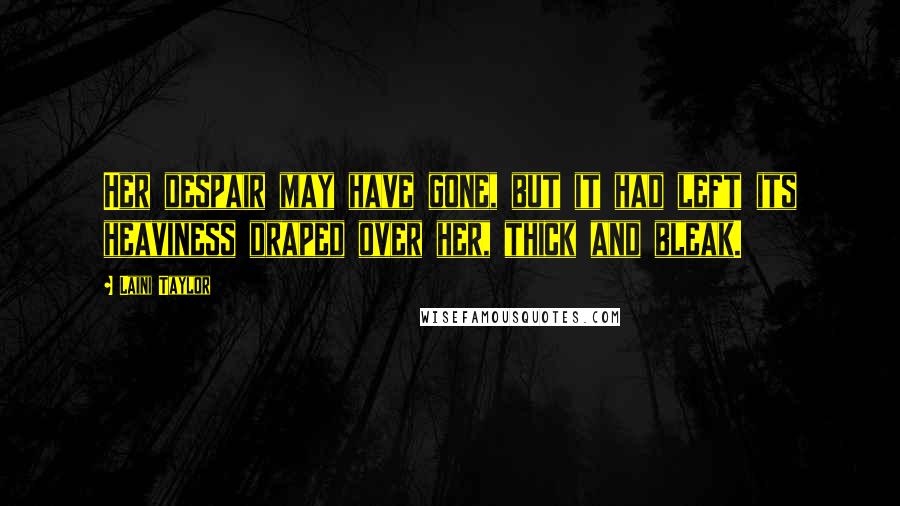 Laini Taylor Quotes: Her despair may have gone, but it had left its heaviness draped over her, thick and bleak.