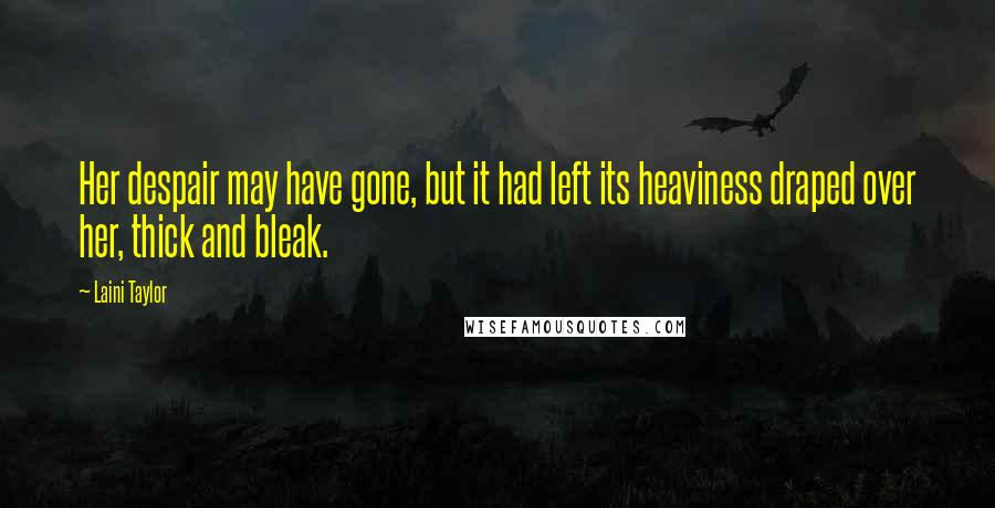 Laini Taylor Quotes: Her despair may have gone, but it had left its heaviness draped over her, thick and bleak.