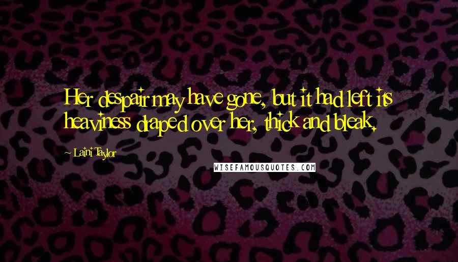 Laini Taylor Quotes: Her despair may have gone, but it had left its heaviness draped over her, thick and bleak.