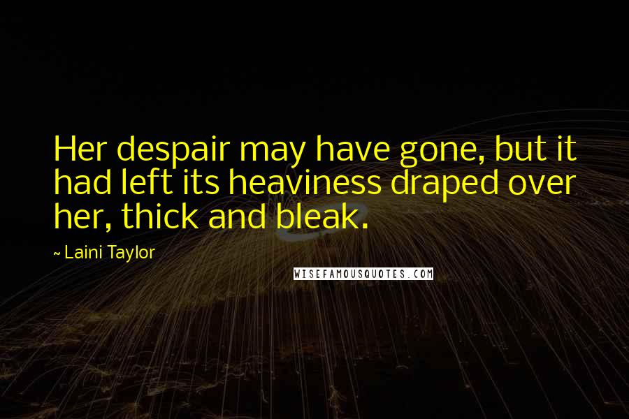 Laini Taylor Quotes: Her despair may have gone, but it had left its heaviness draped over her, thick and bleak.