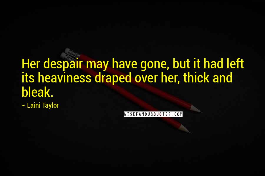 Laini Taylor Quotes: Her despair may have gone, but it had left its heaviness draped over her, thick and bleak.