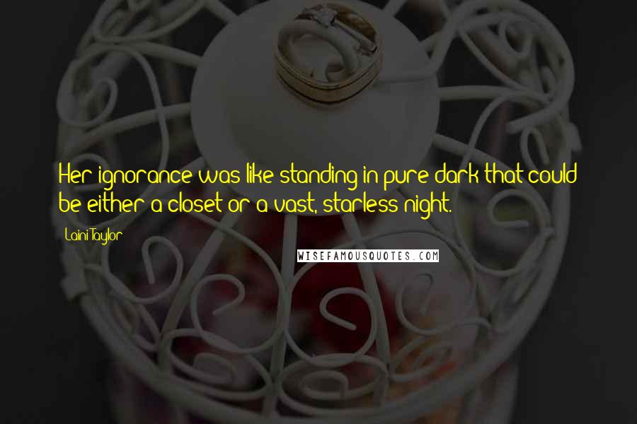 Laini Taylor Quotes: Her ignorance was like standing in pure dark that could be either a closet or a vast, starless night.