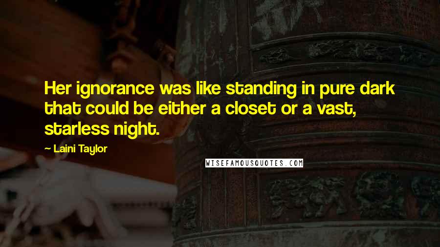 Laini Taylor Quotes: Her ignorance was like standing in pure dark that could be either a closet or a vast, starless night.