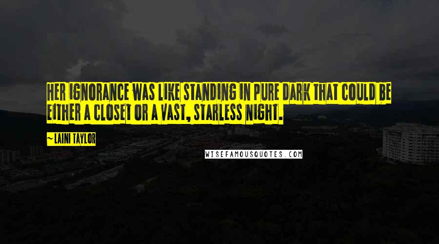 Laini Taylor Quotes: Her ignorance was like standing in pure dark that could be either a closet or a vast, starless night.