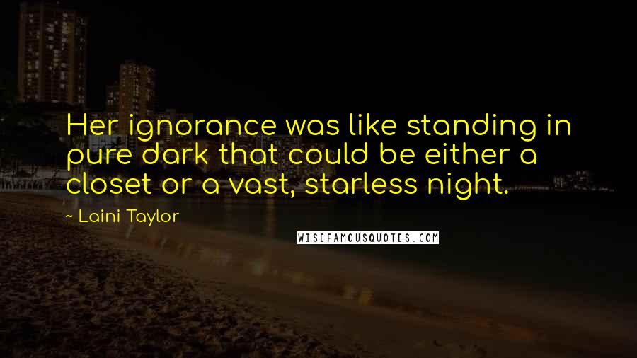 Laini Taylor Quotes: Her ignorance was like standing in pure dark that could be either a closet or a vast, starless night.