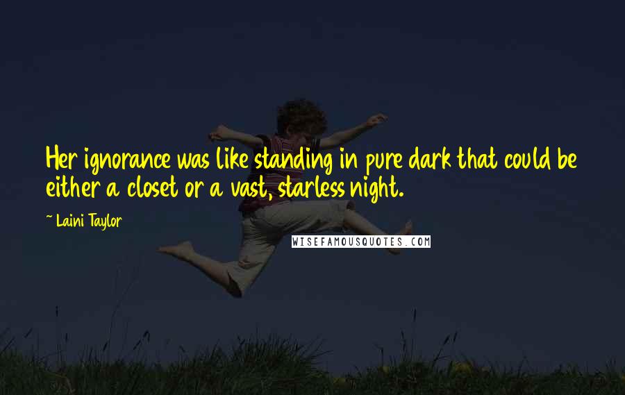 Laini Taylor Quotes: Her ignorance was like standing in pure dark that could be either a closet or a vast, starless night.