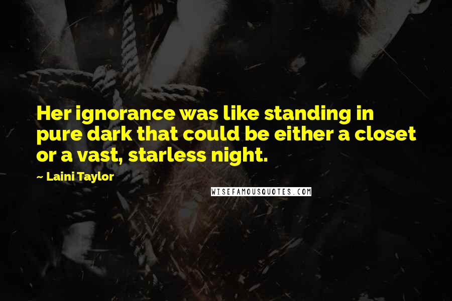 Laini Taylor Quotes: Her ignorance was like standing in pure dark that could be either a closet or a vast, starless night.