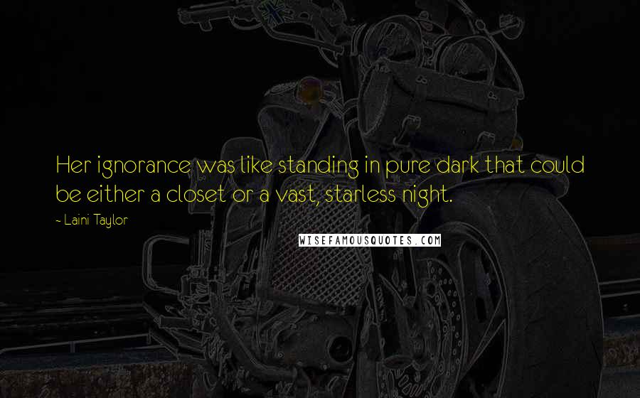 Laini Taylor Quotes: Her ignorance was like standing in pure dark that could be either a closet or a vast, starless night.
