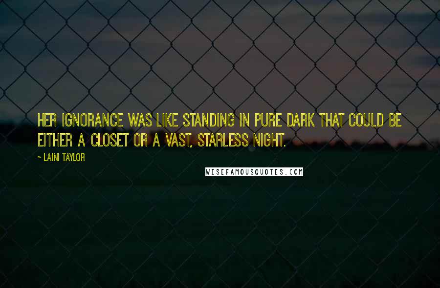 Laini Taylor Quotes: Her ignorance was like standing in pure dark that could be either a closet or a vast, starless night.