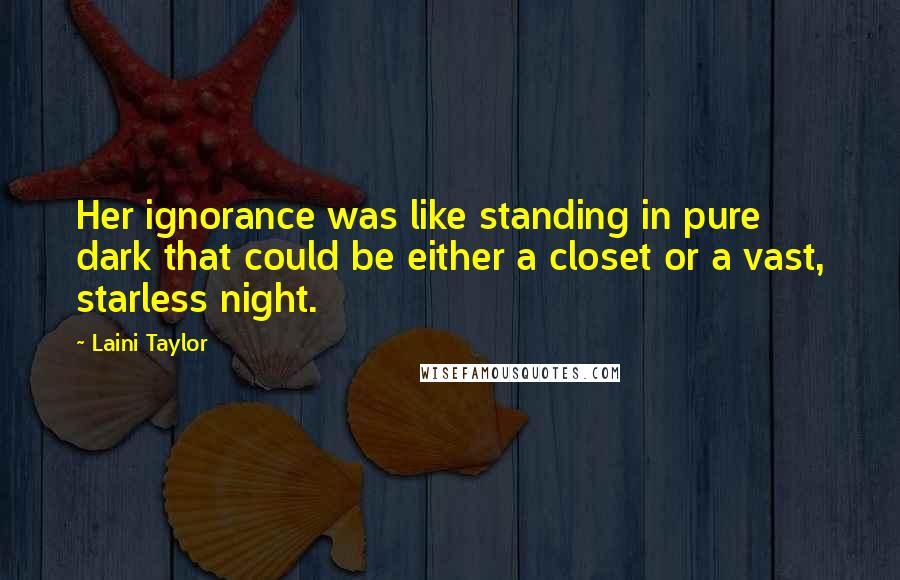 Laini Taylor Quotes: Her ignorance was like standing in pure dark that could be either a closet or a vast, starless night.