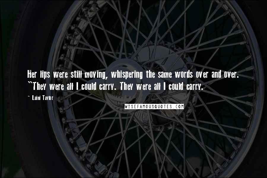 Laini Taylor Quotes: Her lips were still moving, whispering the same words over and over. "They were all I could carry. They were all I could carry.