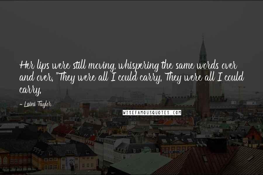 Laini Taylor Quotes: Her lips were still moving, whispering the same words over and over. "They were all I could carry. They were all I could carry.