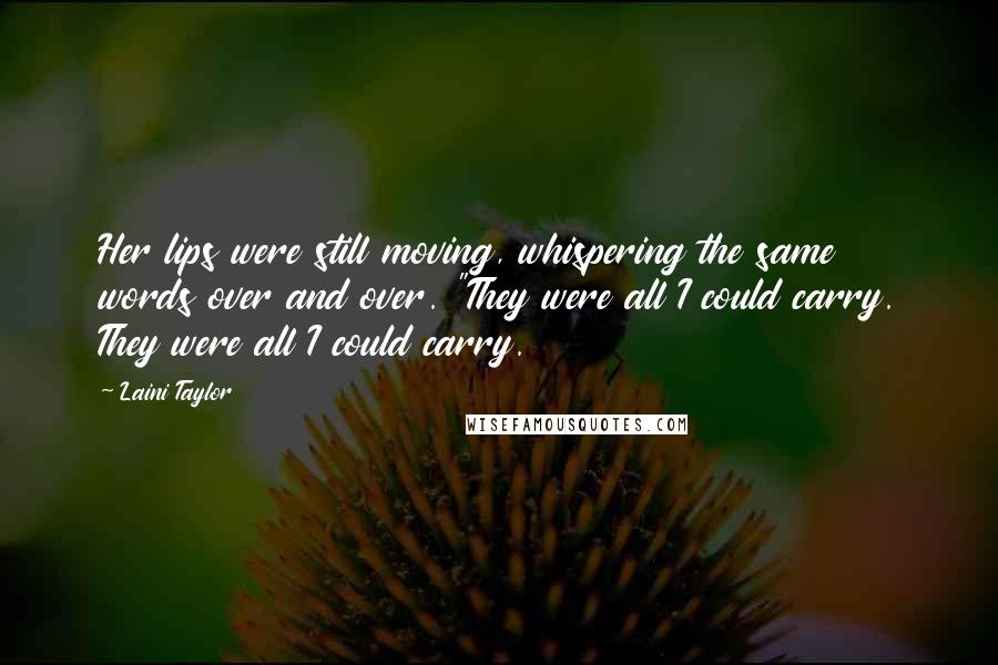 Laini Taylor Quotes: Her lips were still moving, whispering the same words over and over. "They were all I could carry. They were all I could carry.
