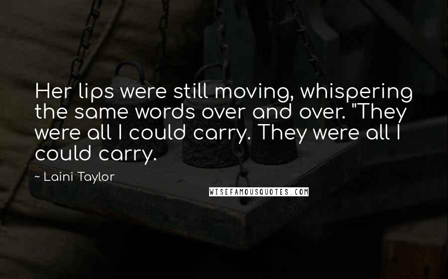 Laini Taylor Quotes: Her lips were still moving, whispering the same words over and over. "They were all I could carry. They were all I could carry.