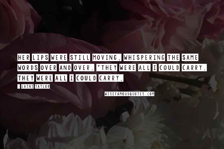 Laini Taylor Quotes: Her lips were still moving, whispering the same words over and over. "They were all I could carry. They were all I could carry.