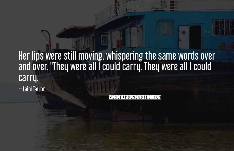 Laini Taylor Quotes: Her lips were still moving, whispering the same words over and over. "They were all I could carry. They were all I could carry.
