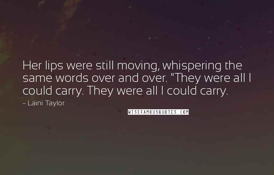 Laini Taylor Quotes: Her lips were still moving, whispering the same words over and over. "They were all I could carry. They were all I could carry.