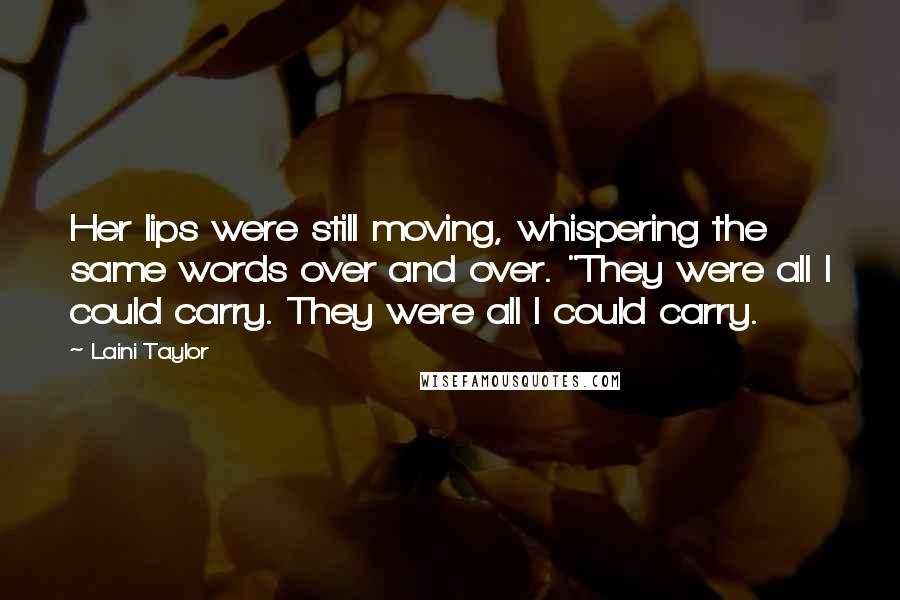 Laini Taylor Quotes: Her lips were still moving, whispering the same words over and over. "They were all I could carry. They were all I could carry.