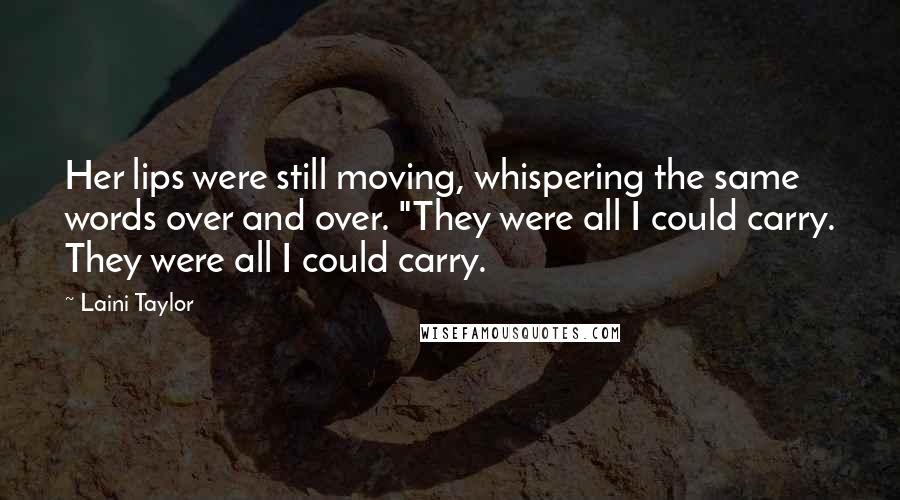 Laini Taylor Quotes: Her lips were still moving, whispering the same words over and over. "They were all I could carry. They were all I could carry.