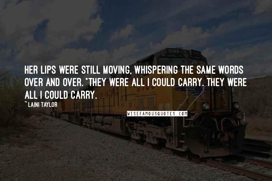 Laini Taylor Quotes: Her lips were still moving, whispering the same words over and over. "They were all I could carry. They were all I could carry.