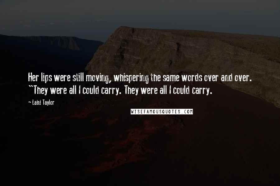 Laini Taylor Quotes: Her lips were still moving, whispering the same words over and over. "They were all I could carry. They were all I could carry.