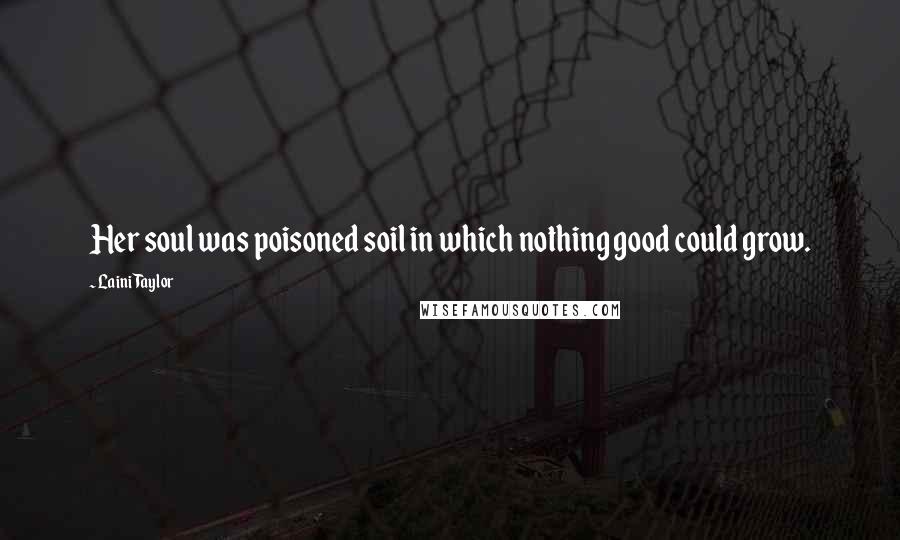 Laini Taylor Quotes: Her soul was poisoned soil in which nothing good could grow.