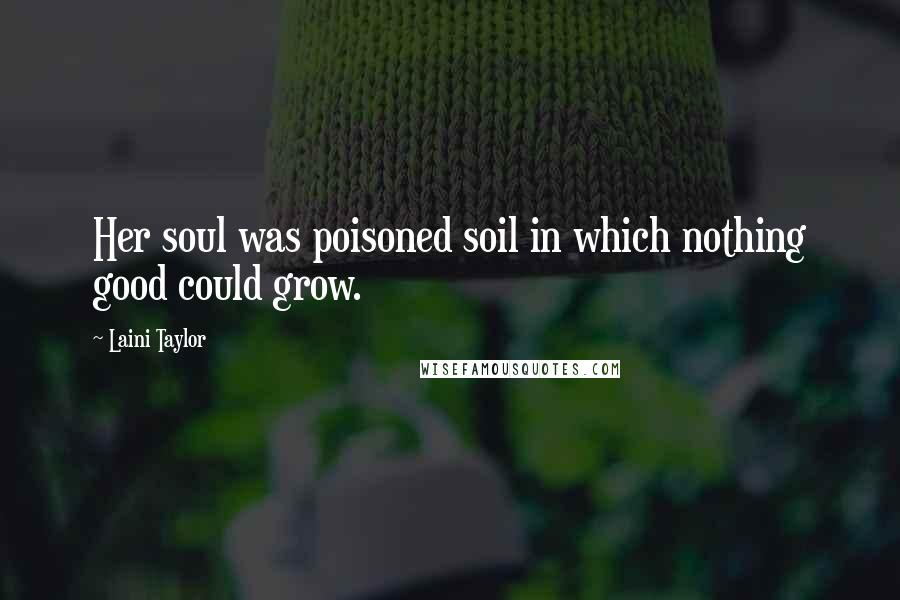 Laini Taylor Quotes: Her soul was poisoned soil in which nothing good could grow.