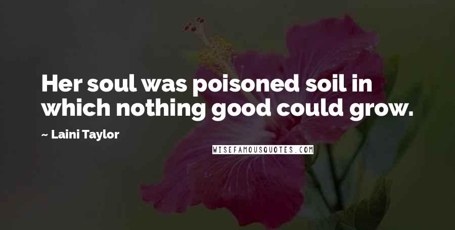 Laini Taylor Quotes: Her soul was poisoned soil in which nothing good could grow.