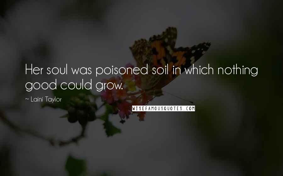 Laini Taylor Quotes: Her soul was poisoned soil in which nothing good could grow.