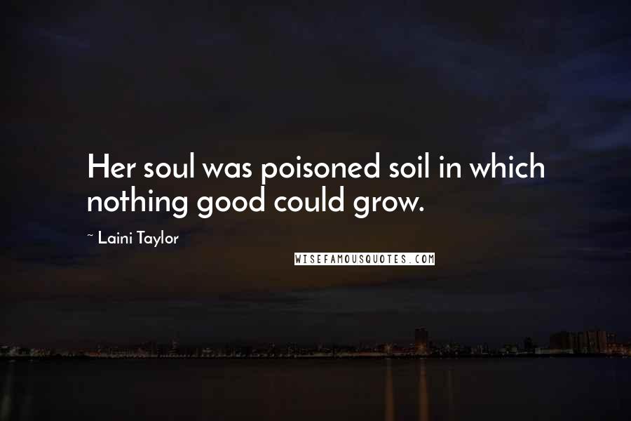 Laini Taylor Quotes: Her soul was poisoned soil in which nothing good could grow.