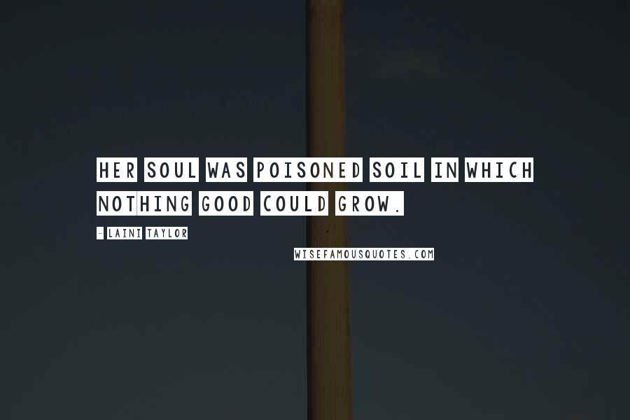 Laini Taylor Quotes: Her soul was poisoned soil in which nothing good could grow.