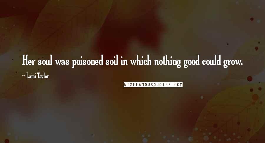 Laini Taylor Quotes: Her soul was poisoned soil in which nothing good could grow.