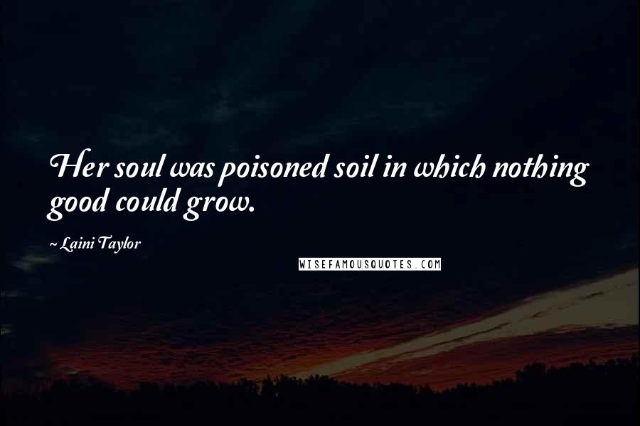 Laini Taylor Quotes: Her soul was poisoned soil in which nothing good could grow.