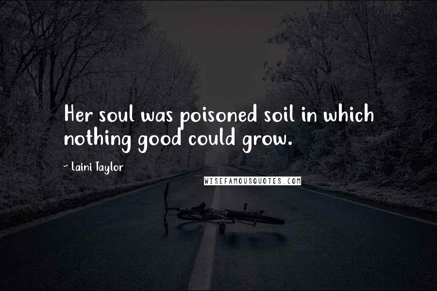 Laini Taylor Quotes: Her soul was poisoned soil in which nothing good could grow.