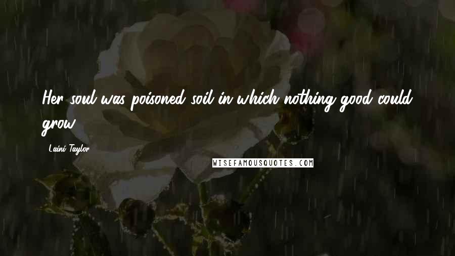 Laini Taylor Quotes: Her soul was poisoned soil in which nothing good could grow.