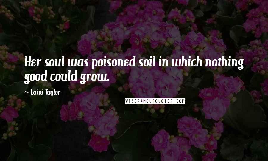 Laini Taylor Quotes: Her soul was poisoned soil in which nothing good could grow.