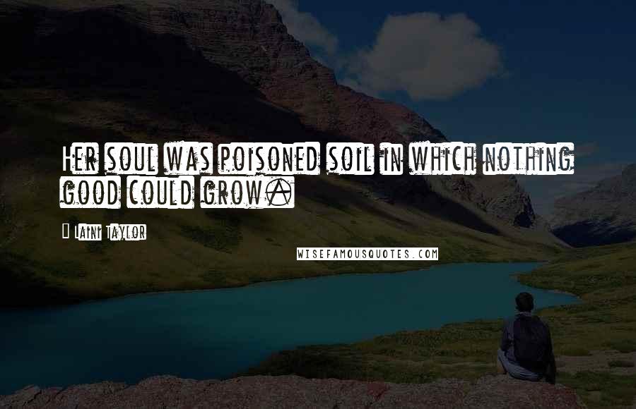 Laini Taylor Quotes: Her soul was poisoned soil in which nothing good could grow.